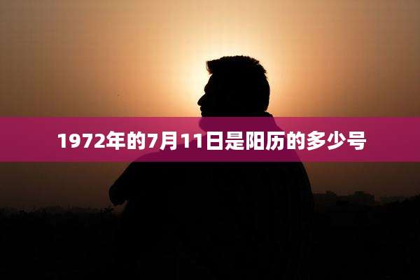 1972年的7月11日是阳历的多少号