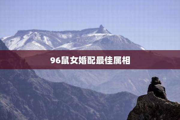96鼠女婚配最佳属相