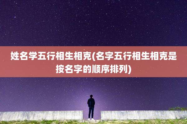 姓名学五行相生相克(名字五行相生相克是按名字的顺序排列)