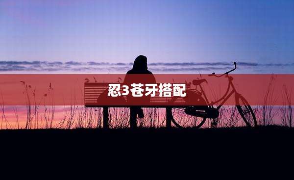 忍3苍牙搭配