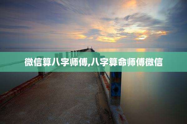 微信算八字师傅,八字算命师傅微信