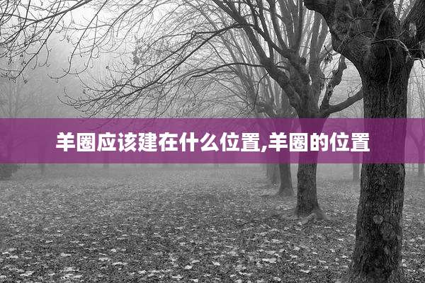 羊圈应该建在什么位置,羊圈的位置