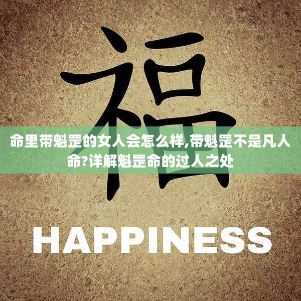 命里带魁罡的女人会怎么样,带魁罡不是凡人命?详解魁罡命的过人之处