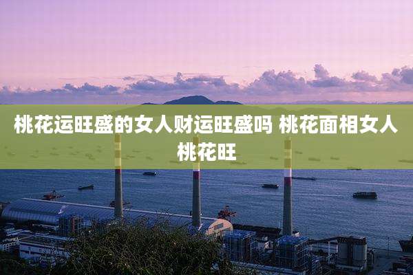 桃花运旺盛的女人财运旺盛吗 桃花面相女人桃花旺