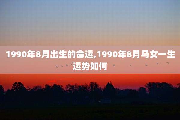 1990年8月出生的命运,1990年8月马女一生运势如何