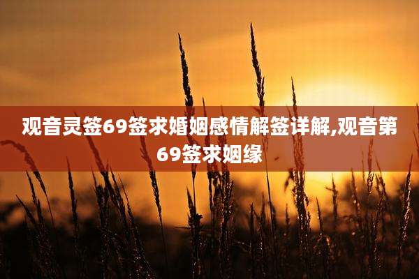 观音灵签69签求婚姻感情解签详解,观音第69签求姻缘