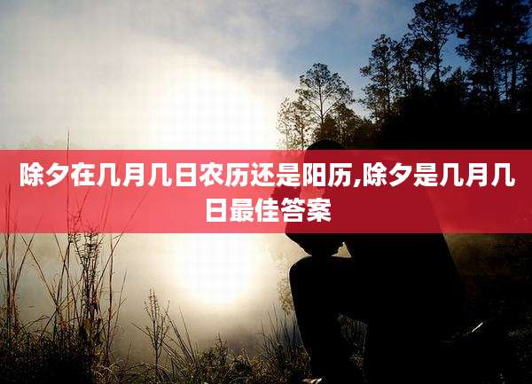 除夕在几月几日农历还是阳历,除夕是几月几日最佳答案