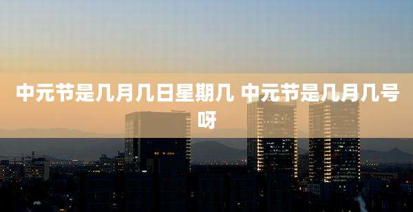 中元节是几月几日星期几 中元节是几月几号呀