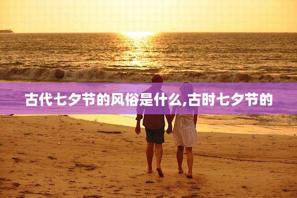 古代七夕节的风俗是什么,古时七夕节的