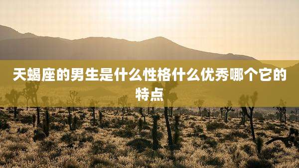 天蝎座的男生是什么性格什么优秀哪个它的特点