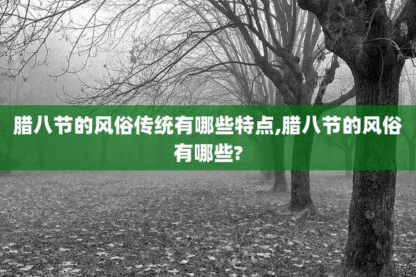 腊八节的风俗传统有哪些特点,腊八节的风俗有哪些?