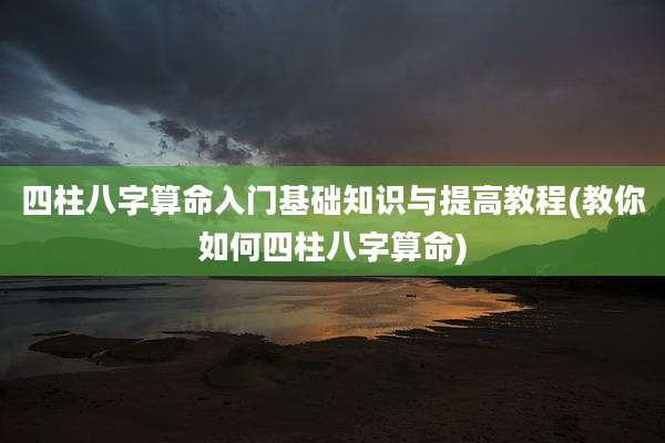四柱八字算命入门基础知识与提高教程(教你如何四柱八字算命)