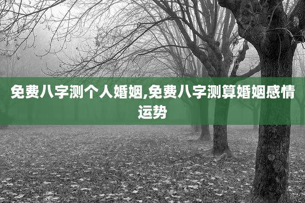 免费八字测个人婚姻,免费八字测算婚姻感情运势