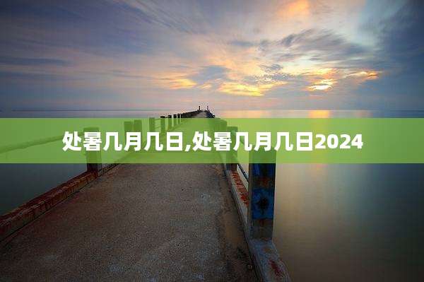 处暑几月几日,处暑几月几日2024