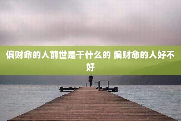 偏财命的人前世是干什么的 偏财命的人好不好