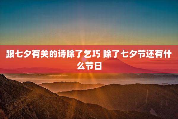 跟七夕有关的诗除了乞巧 除了七夕节还有什么节日