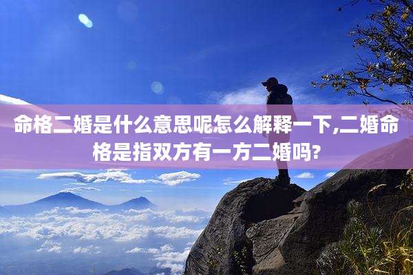 命格二婚是什么意思呢怎么解释一下,二婚命格是指双方有一方二婚吗?