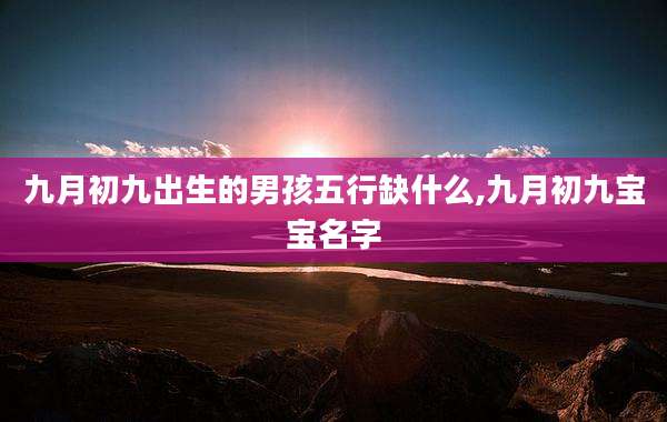 九月初九出生的男孩五行缺什么,九月初九宝宝名字