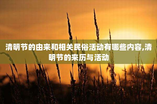 清明节的由来和相关民俗活动有哪些内容,清明节的来历与活动