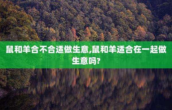 鼠和羊合不合适做生意,鼠和羊适合在一起做生意吗?