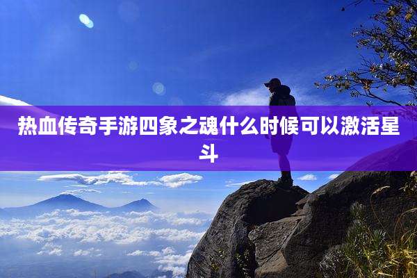 热血传奇手游四象之魂什么时候可以激活星斗