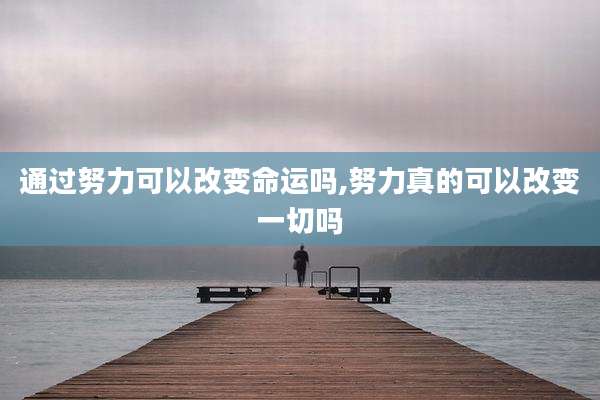 通过努力可以改变命运吗,努力真的可以改变一切吗
