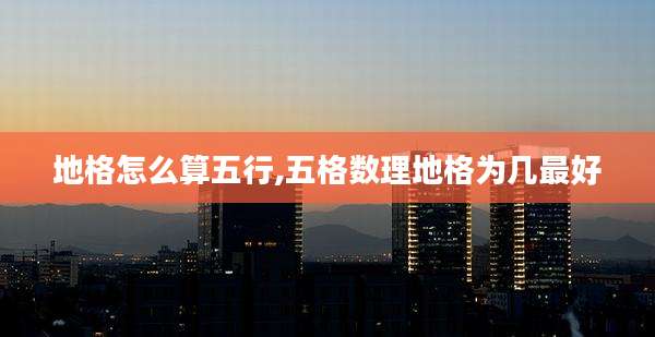 地格怎么算五行,五格数理地格为几最好