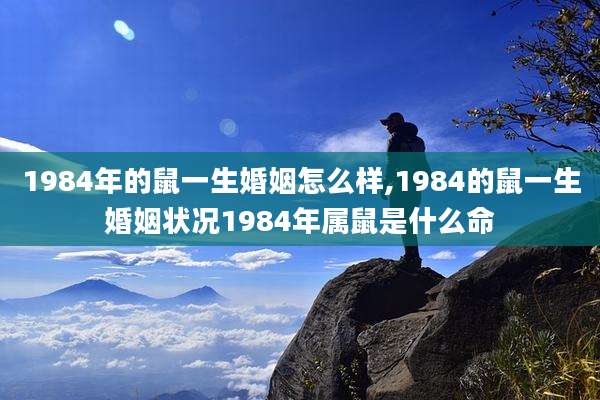 1984年的鼠一生婚姻怎么样,1984的鼠一生婚姻状况1984年属鼠是什么命
