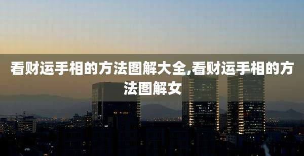 看财运手相的方法图解大全,看财运手相的方法图解女