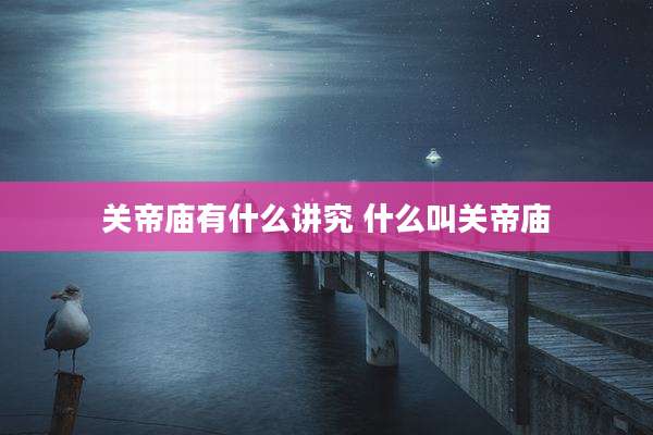 关帝庙有什么讲究 什么叫关帝庙
