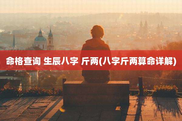 命格查询 生辰八字 斤两(八字斤两算命详解)