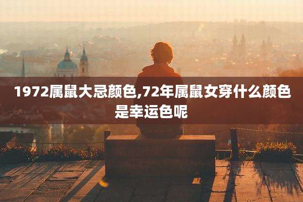 1972属鼠大忌颜色,72年属鼠女穿什么颜色是幸运色呢