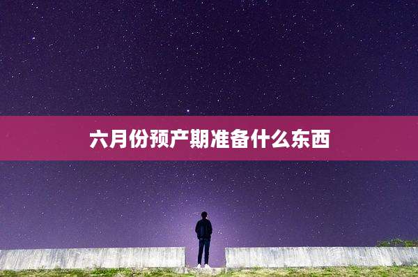 六月份预产期准备什么东西