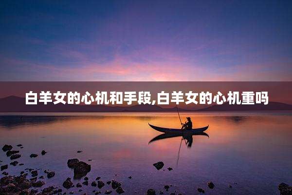 白羊女的心机和手段,白羊女的心机重吗