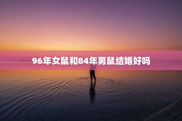 96年女鼠和84年男鼠结婚好吗