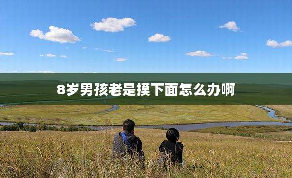 8岁男孩老是摸下面怎么办啊