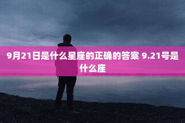 9月21日是什么星座的正确的答案 9.21号是什么座