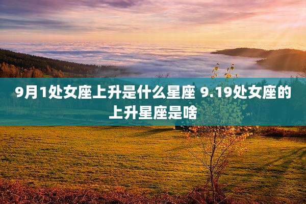 9月1处女座上升是什么星座 9.19处女座的上升星座是啥