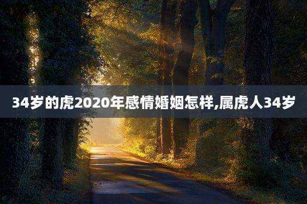 34岁的虎2020年感情婚姻怎样,属虎人34岁