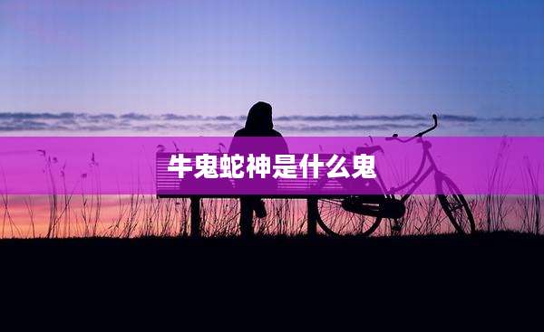 牛鬼蛇神是什么鬼