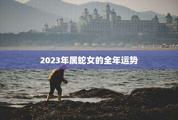 2023年属蛇女的全年运势
