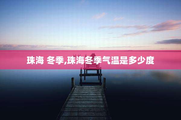 珠海 冬季,珠海冬季气温是多少度