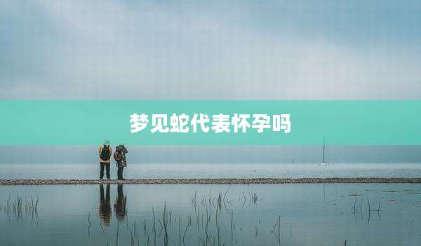 梦见蛇代表怀孕吗