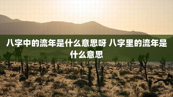 八字中的流年是什么意思呀 八字里的流年是什么意思