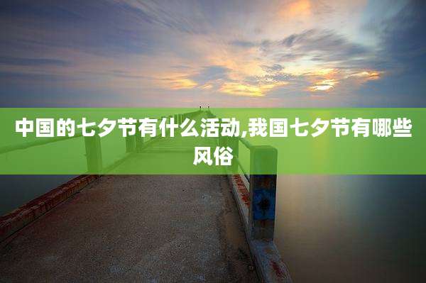 中国的七夕节有什么活动,我国七夕节有哪些风俗