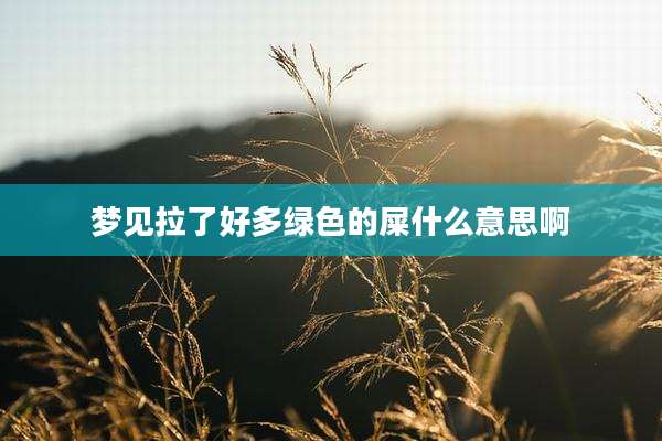 梦见拉了好多绿色的屎什么意思啊