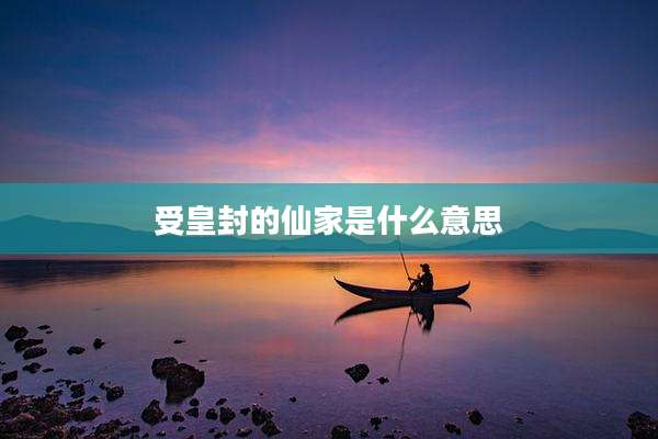 受皇封的仙家是什么意思