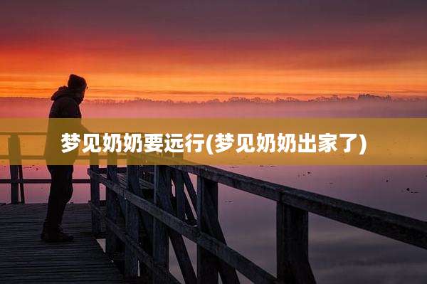 梦见奶奶要远行(梦见奶奶出家了)