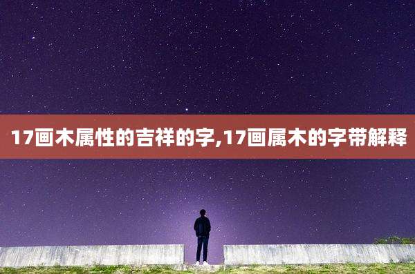 17画木属性的吉祥的字,17画属木的字带解释