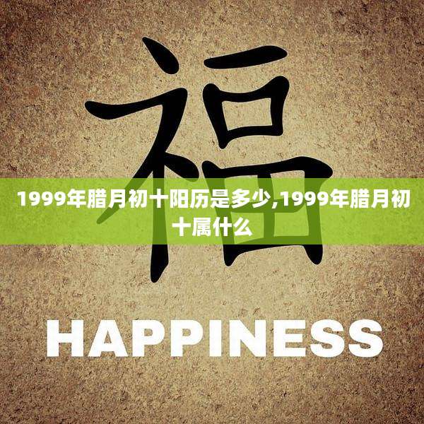 1999年腊月初十阳历是多少,1999年腊月初十属什么
